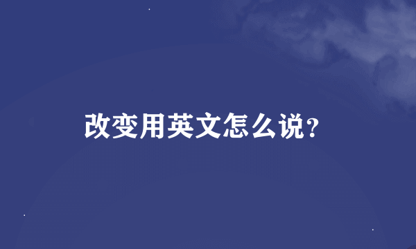 改变用英文怎么说？