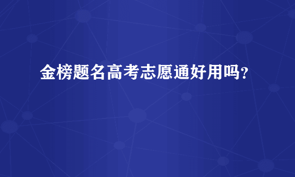 金榜题名高考志愿通好用吗？