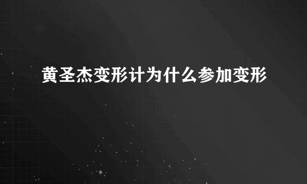 黄圣杰变形计为什么参加变形