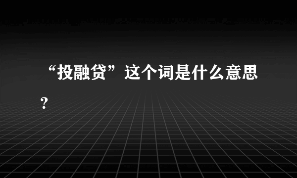 “投融贷”这个词是什么意思？