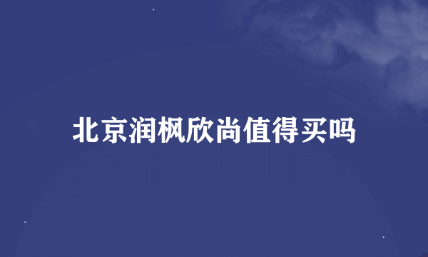 北京润枫欣尚值得买吗