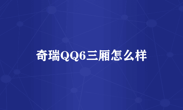 奇瑞QQ6三厢怎么样