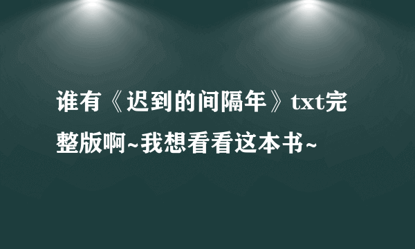 谁有《迟到的间隔年》txt完整版啊~我想看看这本书~