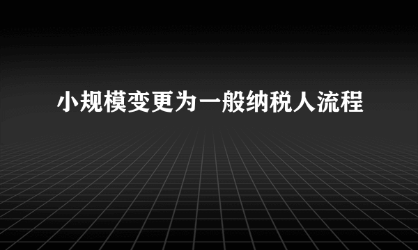 小规模变更为一般纳税人流程