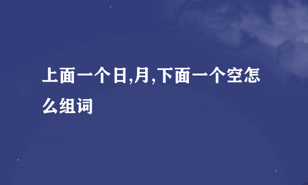 上面一个日,月,下面一个空怎么组词