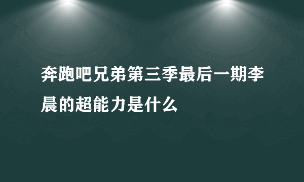 奔跑吧兄弟第三季最后一期李晨的超能力是什么