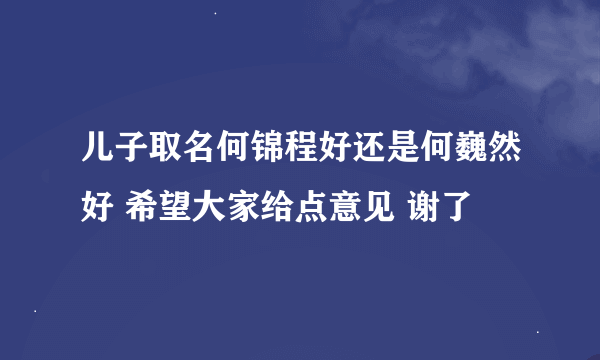 儿子取名何锦程好还是何巍然好 希望大家给点意见 谢了