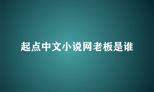 起点中文小说网老板是谁