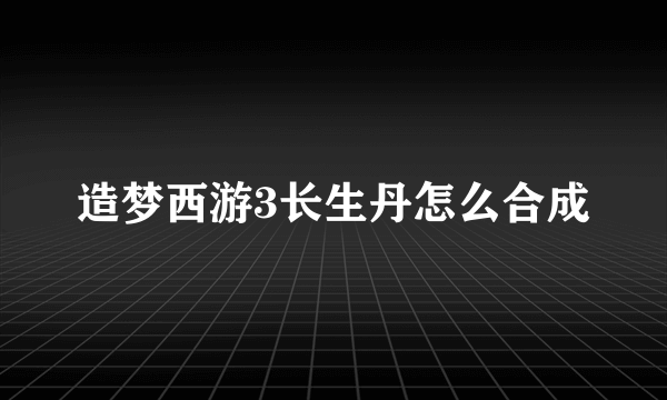 造梦西游3长生丹怎么合成