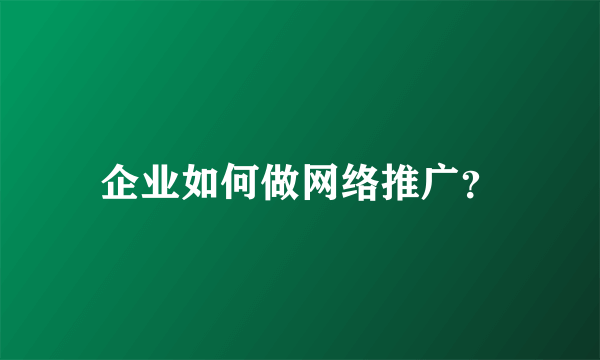 企业如何做网络推广？