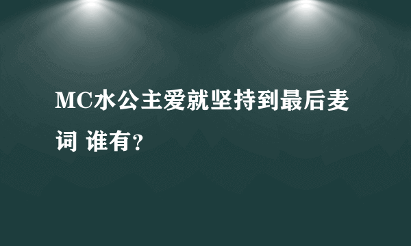 MC水公主爱就坚持到最后麦词 谁有？