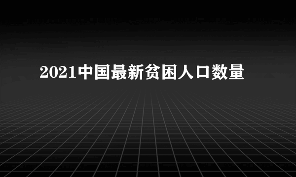 2021中国最新贫困人口数量