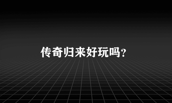 传奇归来好玩吗？