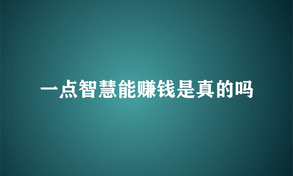 一点智慧能赚钱是真的吗