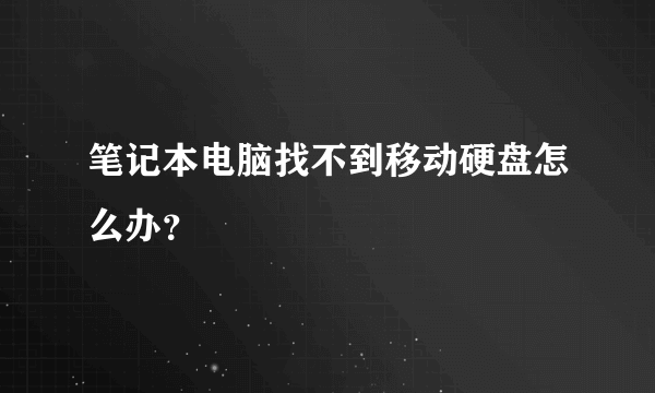 笔记本电脑找不到移动硬盘怎么办？