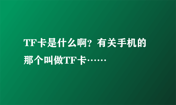 TF卡是什么啊？有关手机的那个叫做TF卡……