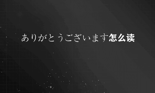 ありがとうございます怎么读