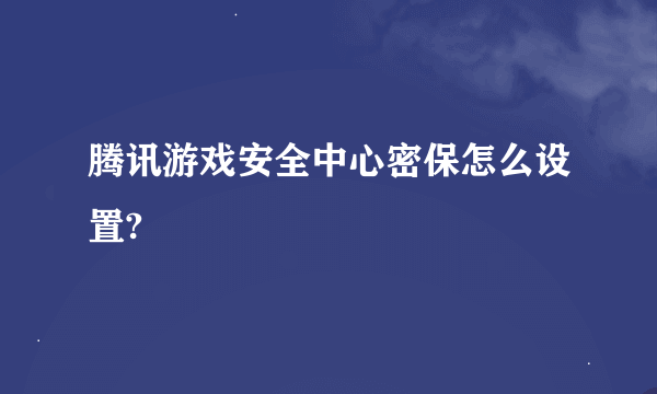 腾讯游戏安全中心密保怎么设置?