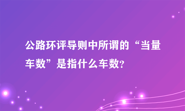 公路环评导则中所谓的“当量车数”是指什么车数？