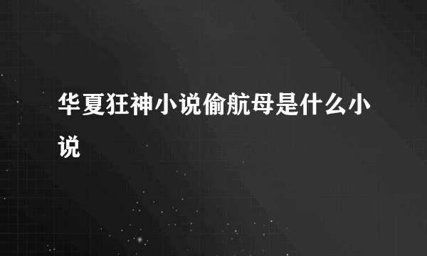 华夏狂神小说偷航母是什么小说