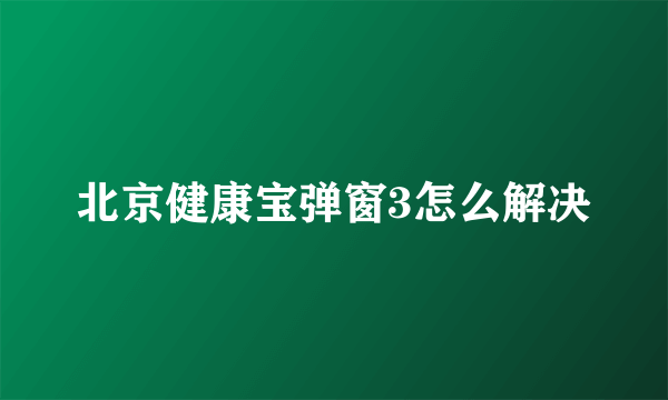 北京健康宝弹窗3怎么解决