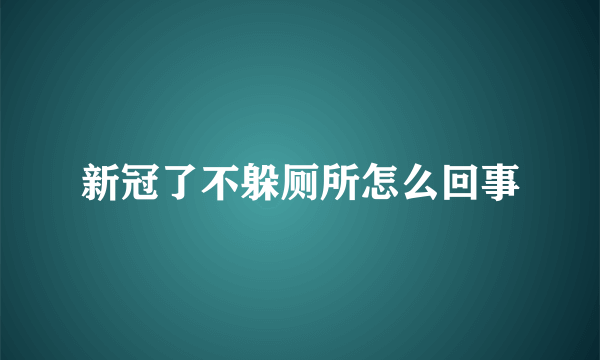 新冠了不躲厕所怎么回事