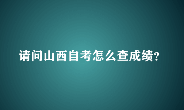 请问山西自考怎么查成绩？