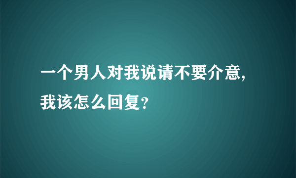 一个男人对我说请不要介意,我该怎么回复？