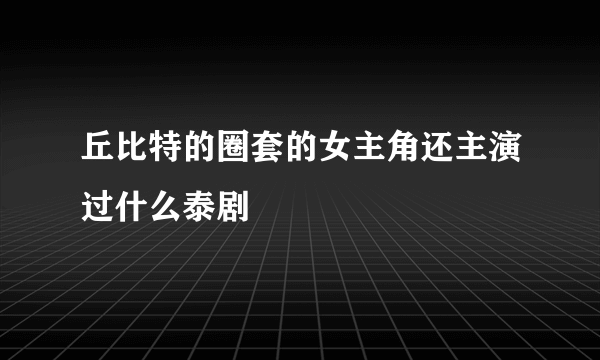 丘比特的圈套的女主角还主演过什么泰剧