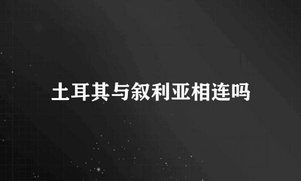 土耳其与叙利亚相连吗