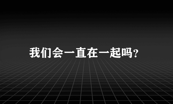 我们会一直在一起吗？