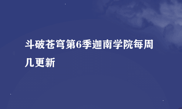 斗破苍穹第6季迦南学院每周几更新