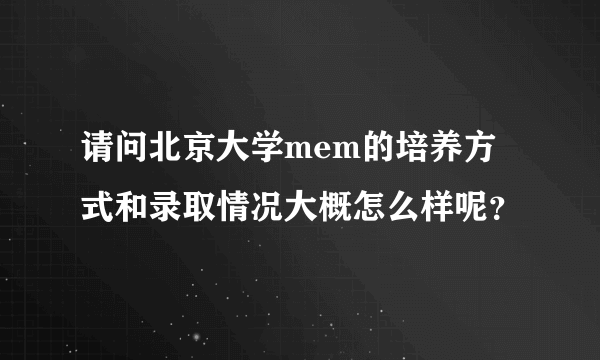 请问北京大学mem的培养方式和录取情况大概怎么样呢？