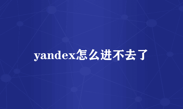 yandex怎么进不去了