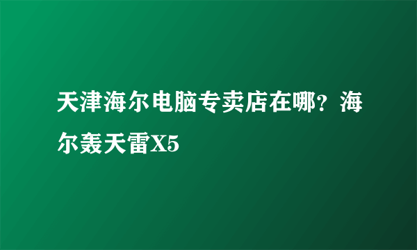 天津海尔电脑专卖店在哪？海尔轰天雷X5