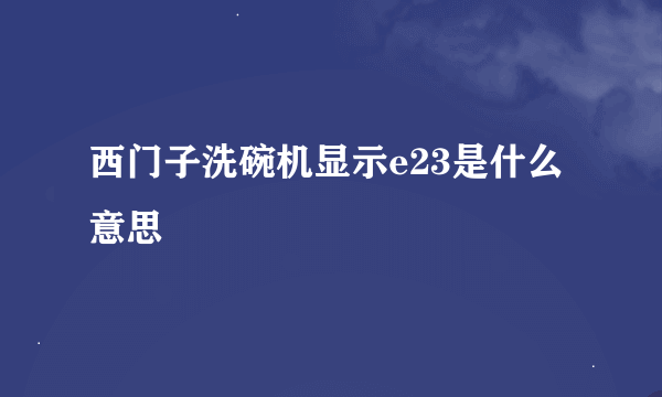 西门子洗碗机显示e23是什么意思