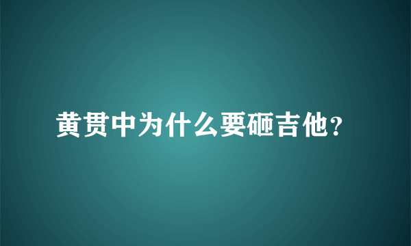 黄贯中为什么要砸吉他？