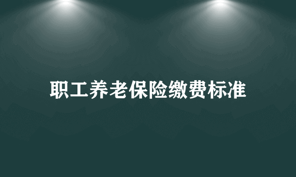 职工养老保险缴费标准