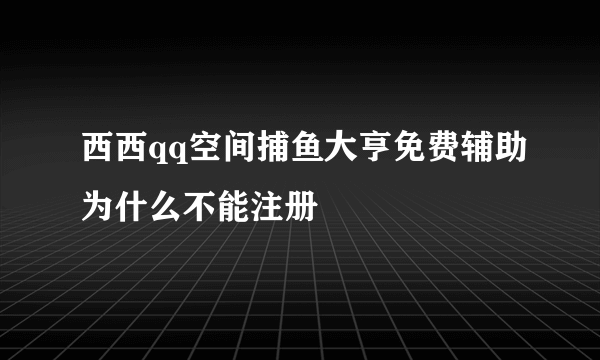 西西qq空间捕鱼大亨免费辅助为什么不能注册