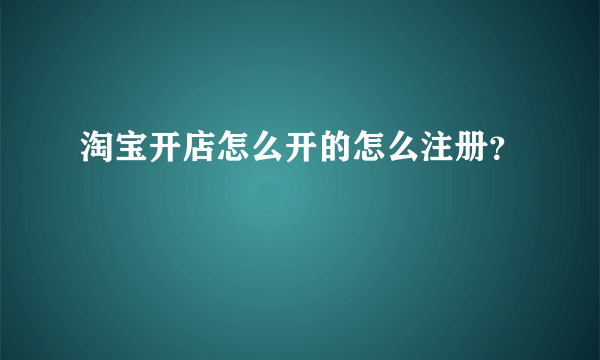 淘宝开店怎么开的怎么注册？