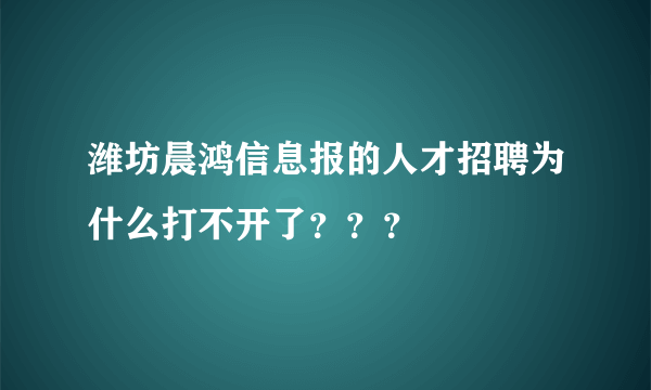 潍坊晨鸿信息报的人才招聘为什么打不开了？？？