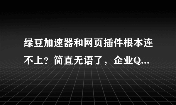 绿豆加速器和网页插件根本连不上？简直无语了，企业QQ没人回复，打电话停机？！服务太差，黑心商家