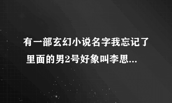 有一部玄幻小说名字我忘记了 里面的男2号好象叫李思神 知道的麻烦告诉下