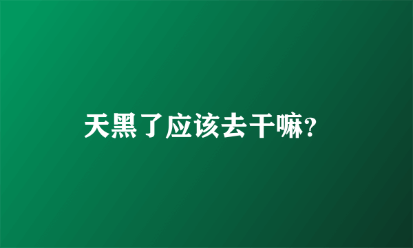 天黑了应该去干嘛？