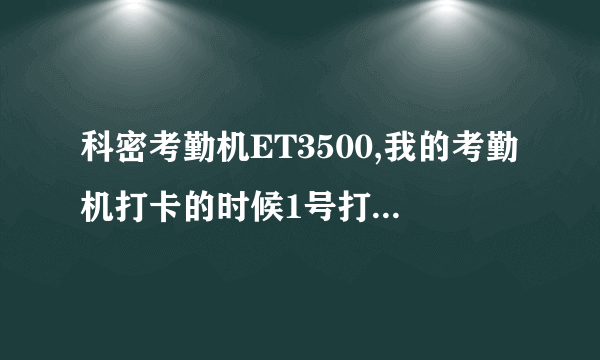 科密考勤机ET3500,我的考勤机打卡的时候1号打在了15号上面，2号打在了1号上面请帮忙解决一下谢谢