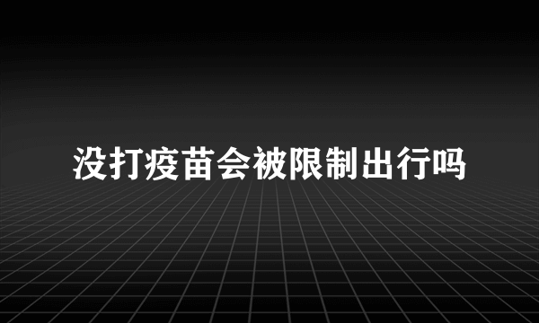 没打疫苗会被限制出行吗