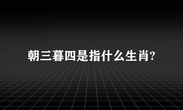 朝三暮四是指什么生肖?