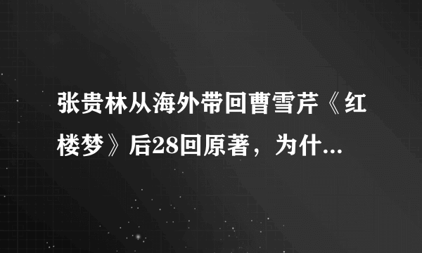 张贵林从海外带回曹雪芹《红楼梦》后28回原著，为什么又要张桂林修改？