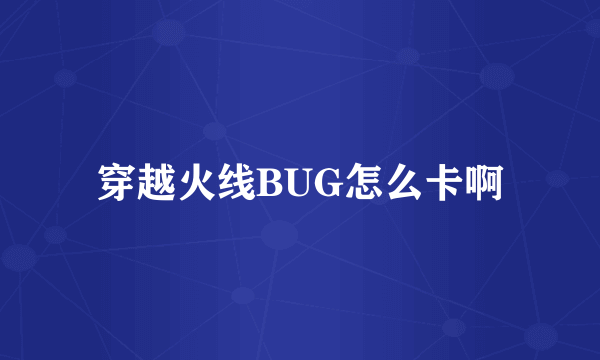 穿越火线BUG怎么卡啊