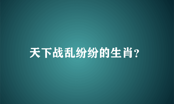 天下战乱纷纷的生肖？